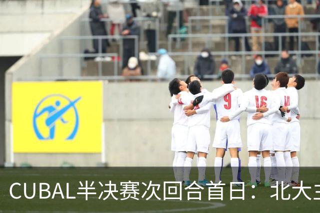 CUBAL半决赛次回合首日：北大主客场双杀上海交大 顺利晋级决赛